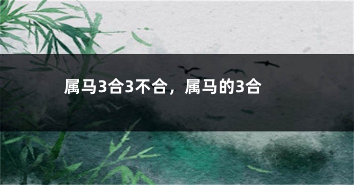 属马3合3不合,属马的3合
