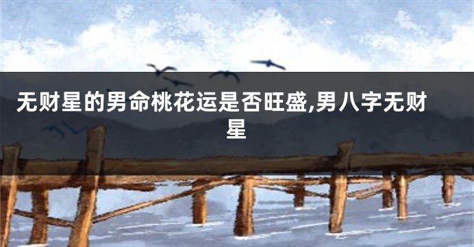 无财星的男命桃花运是否旺盛,男八字无财星