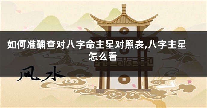 如何准确查对八字命主星对照表,八字主星怎么看