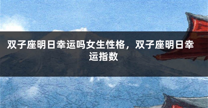 双子座明日幸运吗女生性格，双子座明日幸运指数
