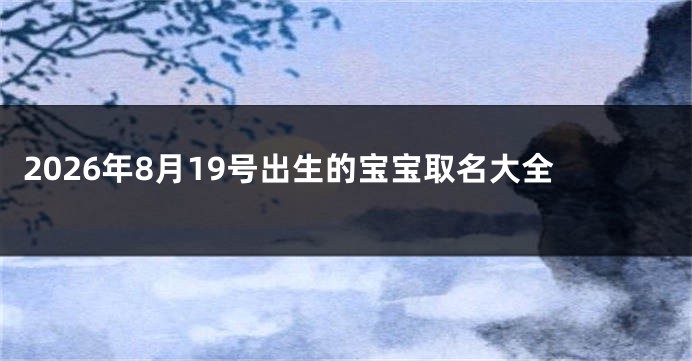 2026年8月19号出生的宝宝取名大全