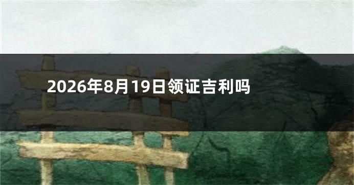 2026年8月19日领证吉利吗