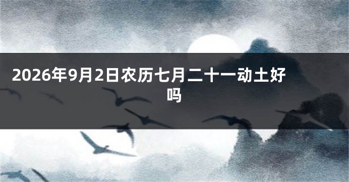 2026年9月2日农历七月二十一动土好吗