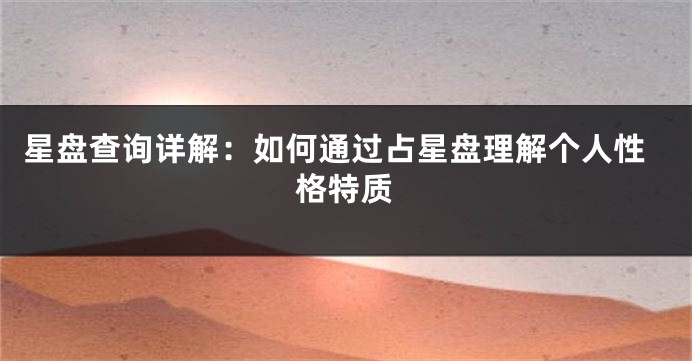 星盘查询详解：如何通过占星盘理解个人性格特质