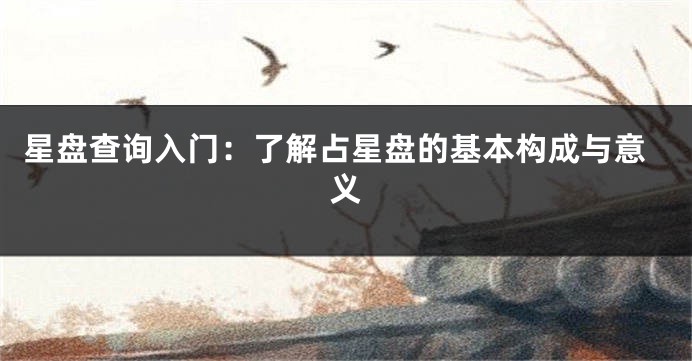 星盘查询入门:了解占星盘的基本构成与意义