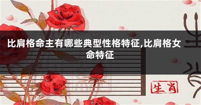 比肩格命主有哪些典型性格特征,比肩格女命特征