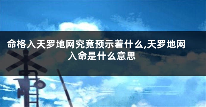 命格入天罗地网究竟预示着什么,天罗地网入命是什么意思