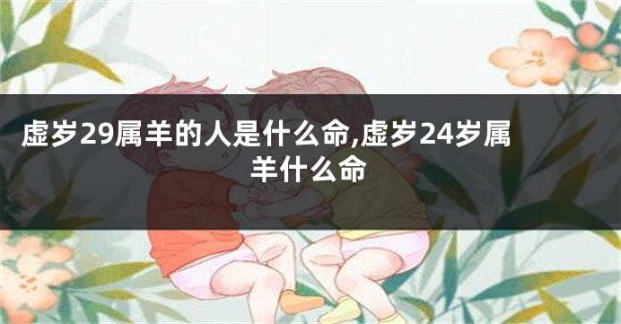 虚岁29属羊的人是什么命,虚岁24岁属羊什么命
