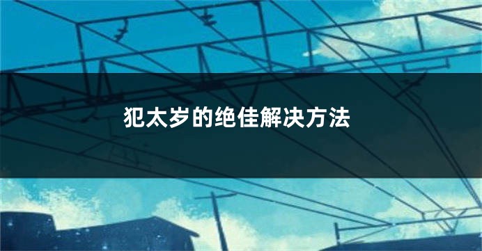 犯太岁的绝佳解决方法