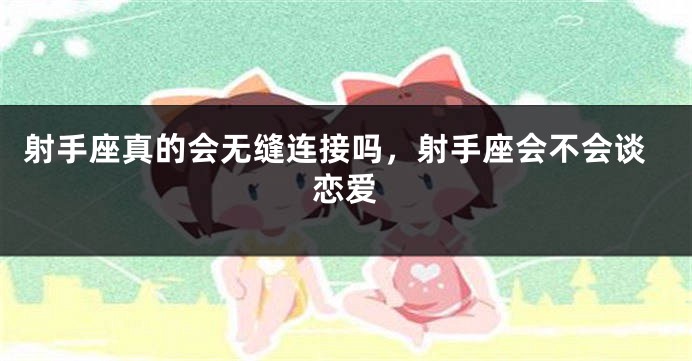 射手座真的会无缝连接吗,射手座会不会谈恋爱
