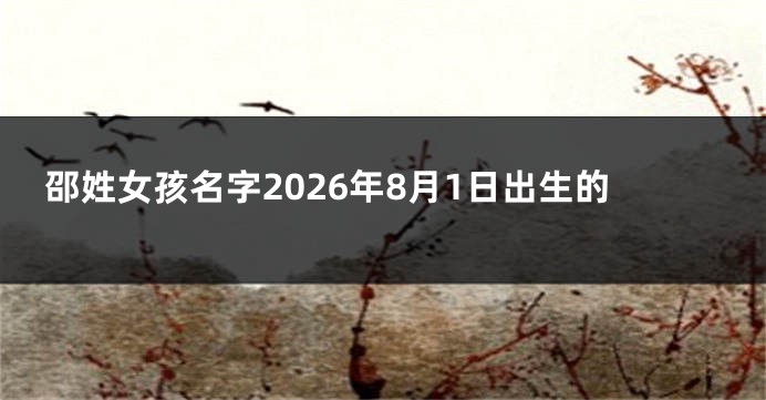 邵姓女孩名字2026年8月1日出生的